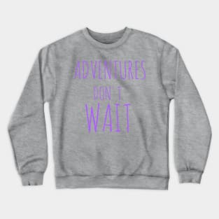 Adventures don't wait Crewneck Sweatshirt